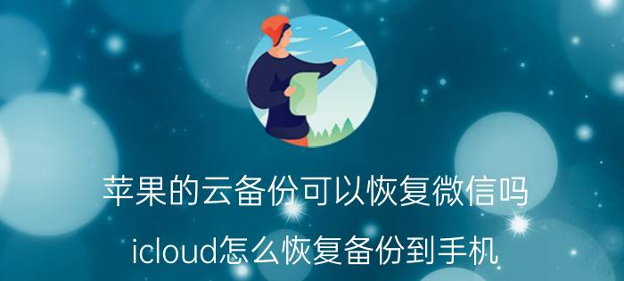 苹果的云备份可以恢复微信吗 icloud怎么恢复备份到手机？